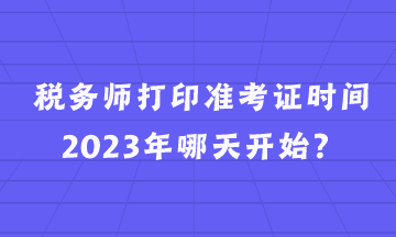 稅務(wù)師打印準(zhǔn)考證時(shí)間2023年哪天開始