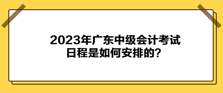 2023年廣東中級會計考試日程是如何安排的？