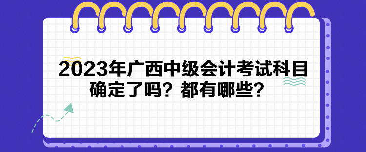 2023年廣西中級會計考試科目確定了嗎？都有哪些？