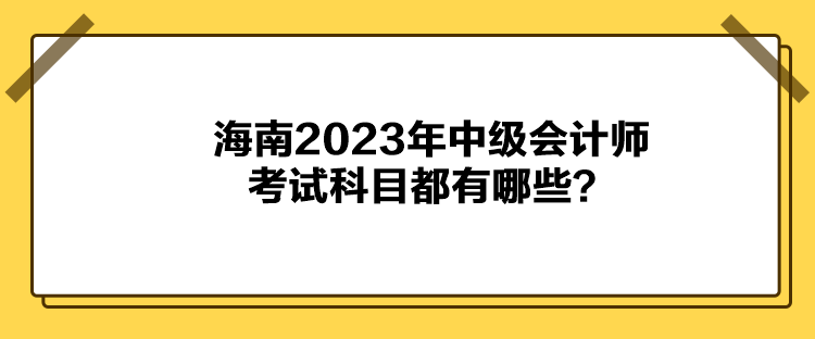 海南2023年中級會計師考試科目都有哪些？
