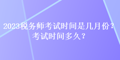 2023稅務師考試時間是幾月份？考試時間多久？