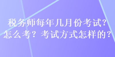 稅務師每年幾月份考試？怎么考？考試方式怎樣的？