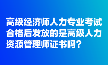 高級經濟師人力專業考試合格后發放的是高級人力資源管理師證書嗎