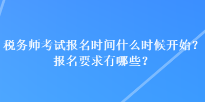 稅務(wù)師考試報(bào)名時(shí)間什么時(shí)候開(kāi)始？報(bào)名要求有哪些？