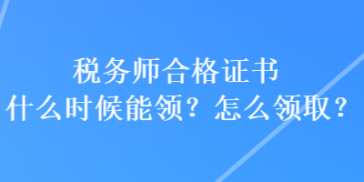 稅務(wù)師合格證書什么時候能領(lǐng)？怎么領(lǐng)取？