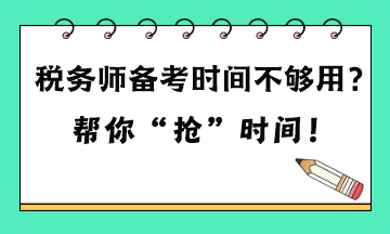 稅務(wù)師備考時(shí)間不夠用嗎？六點(diǎn)建議 幫你“搶”時(shí)間！
