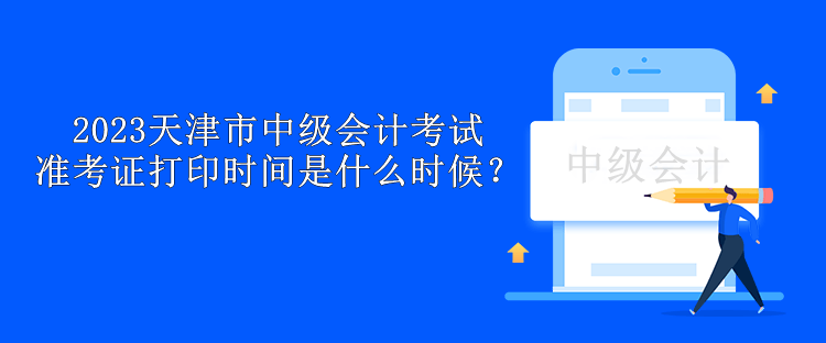 2023天津市中級會計考試準考證打印時間是什么時候？