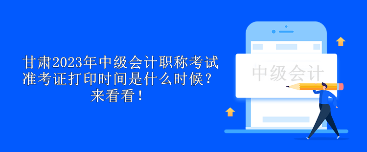 甘肅2023年中級會計職稱考試準考證打印時間是什么時候？來看看！