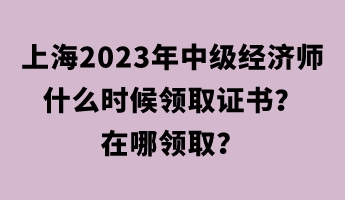 上海2023年中級經濟師什么時候領取證書？在哪領取？