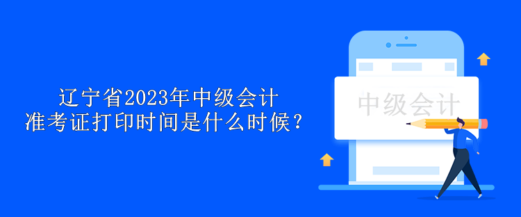 遼寧省2023年中級會計準考證打印時間是什么時候？