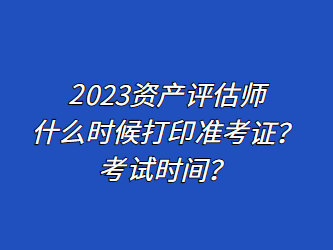 2023資產(chǎn)評估師什么時候打印準(zhǔn)考證？考試時間？