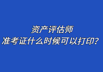 資產(chǎn)評(píng)估師準(zhǔn)考證什么時(shí)候可以打印？