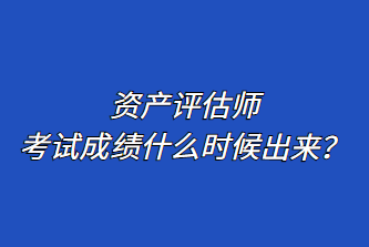 資產評估師考試成績什么時候出來？