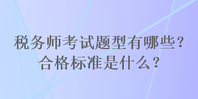 稅務師考試題型有哪些？合格標準是什么？