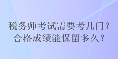 稅務師考試需要考幾門？合格成績能保留多久？