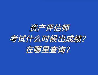 資產評估師考試什么時候出成績？在哪里查詢？