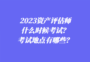 2023資產評估師什么時候考試？考試地點有哪些？