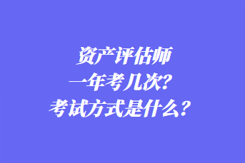 資產評估師一年考幾次？考試方式是什么？