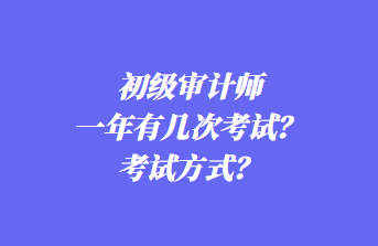 初級審計師一年有幾次考試？考試方式？