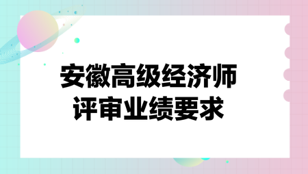 安徽高級經濟師評審業績要求
