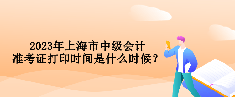 2023年上海市中級會計準考證打印時間是什么時候？