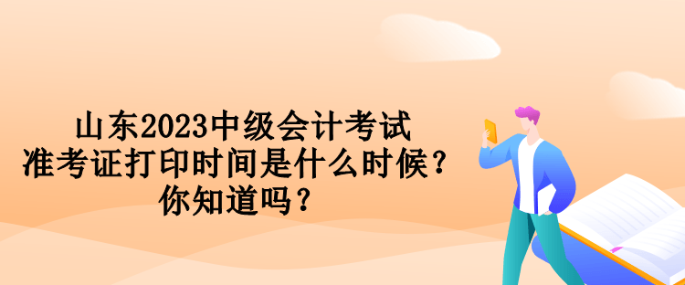 山東2023中級會計考試準考證打印時間是什么時候？你知道嗎？