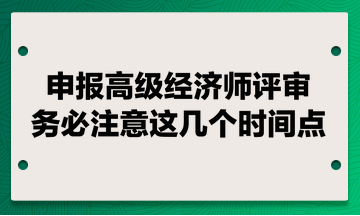 申報高級經濟師評審 務必注意這幾個時間點！