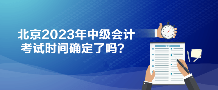 北京2023年中級會計考試時間確定了嗎？