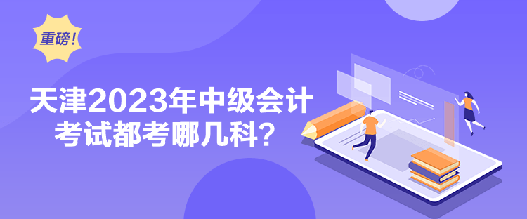 天津2023年中級會計考試都考哪幾科？