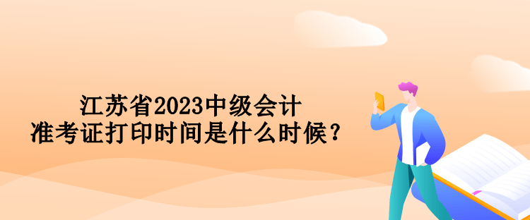 江蘇省2023中級會計準考證打印時間是什么時候？
