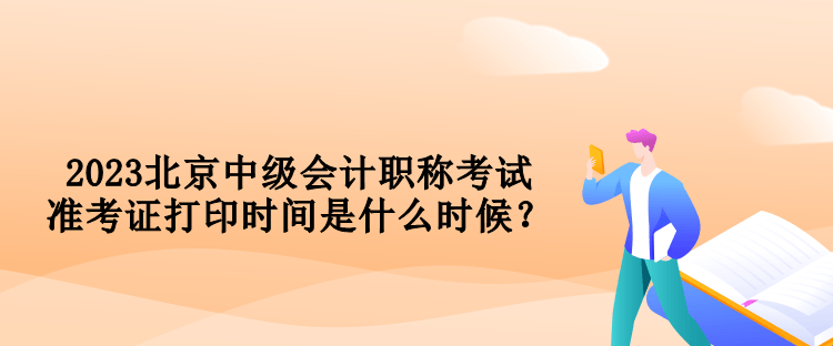 2023北京中級(jí)會(huì)計(jì)職稱(chēng)考試準(zhǔn)考證打印時(shí)間是什么時(shí)候？