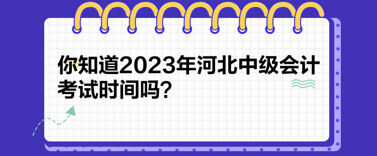 你知道2023年河北中級會計考試時間嗎？