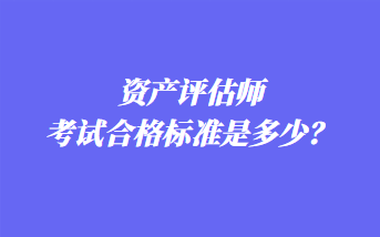資產評估師考試合格標準是多少？