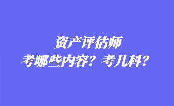 資產(chǎn)評(píng)估師考哪些內(nèi)容？考幾科？