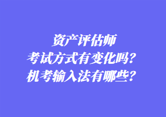 資產評估師考試方式有變化嗎？機考輸入法有哪些？