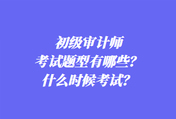 初級審計師考試題型有哪些？什么時候考試？
