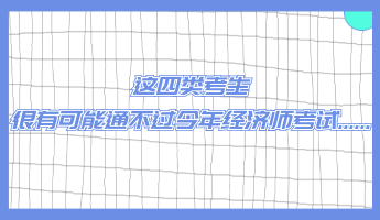 這四類考生 很有可能通不過今年經濟師考試......