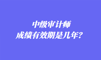 中級審計師成績有效期是幾年？