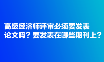 高級經濟師評審必須要發表論文嗎？要發表在哪些期刊上？