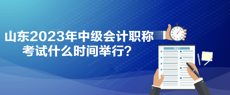 山東2023年中級會計職稱考試什么時間舉行？