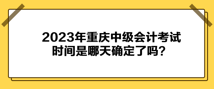 2023年重慶中級會計考試時間是哪天確定了嗎？