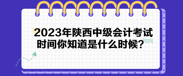 2023年陜西中級會計考試時間你知道是什么時候？