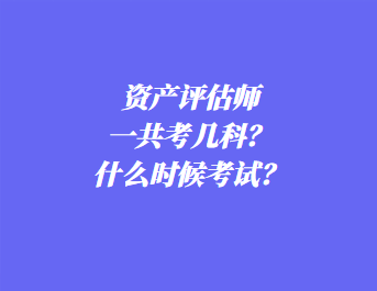 資產(chǎn)評估師一共考幾科？什么時候考試？