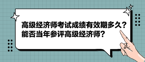 2023高級經(jīng)濟師考試成績有效期多久？能否當年參評高級經(jīng)濟師？