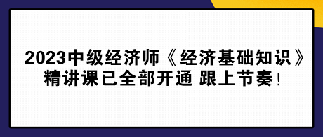 2023中級經(jīng)濟師《經(jīng)濟基礎知識》精講課已全部開通 跟上節(jié)奏！