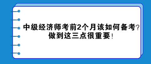 中級經濟師考前2個月該如何備考？做到這三點很重要！
