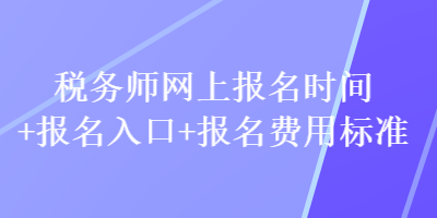 稅務師網上報名時間+報名入口+報名費用標準