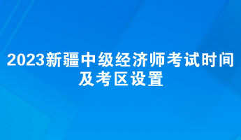 2023年新疆中級經(jīng)濟師考試時間及考區(qū)設(shè)置