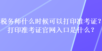 稅務師什么時候可以打印準考證？打印準考證官網入口是什么？