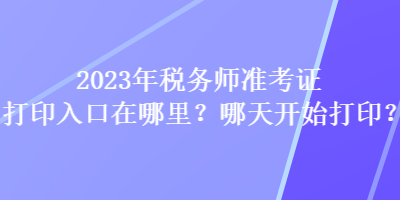 2023年稅務師準考證打印入口在哪里？哪天開始打印？